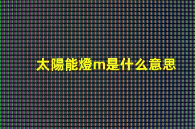 太陽能燈m是什么意思 燈珠不亮是什么原因造成的